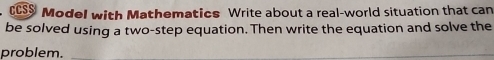 CCSS Model with Mathematics Write about a real-world situation that can 
be solved using a two-step equation. Then write the equation and solve the 
problem.