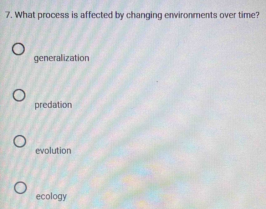 What process is affected by changing environments over time?
generalization
predation
evolution
ecology