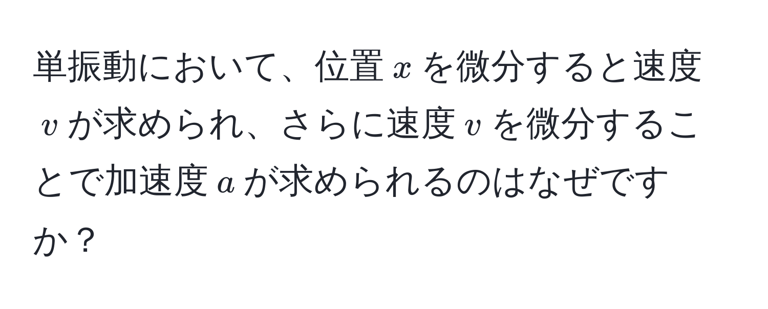 単振動において、位置$x$を微分すると速度$v$が求められ、さらに速度$v$を微分することで加速度$a$が求められるのはなぜですか？