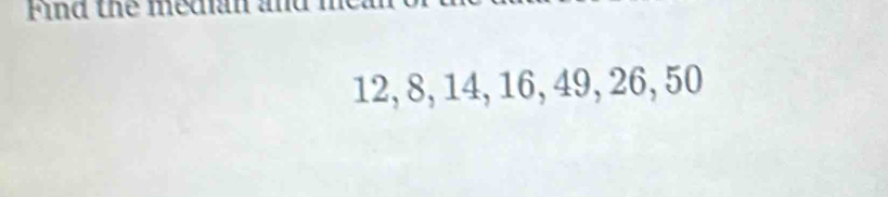 Find the medan and m
12, 8, 14, 16, 49, 26, 50