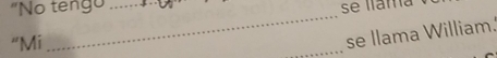 "No tengo_ 
“Mi 
_ 
se llama William. 
_