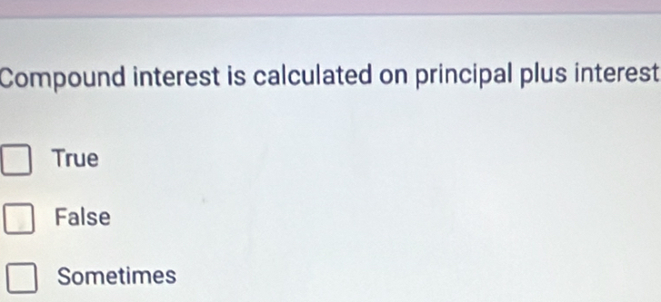 Compound interest is calculated on principal plus interest
True
False
Sometimes