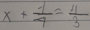 x+ (-1)/4 = 4/3 