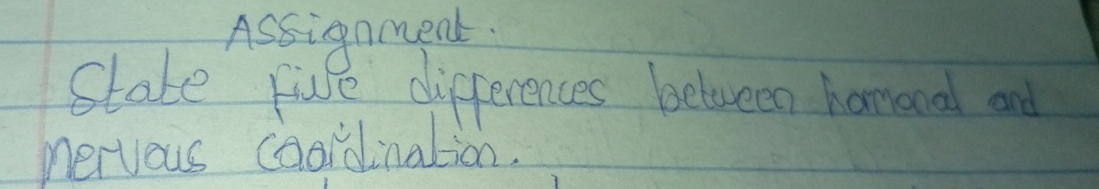 Assignment. 
State five differences between hamanal and 
mervous coordination.