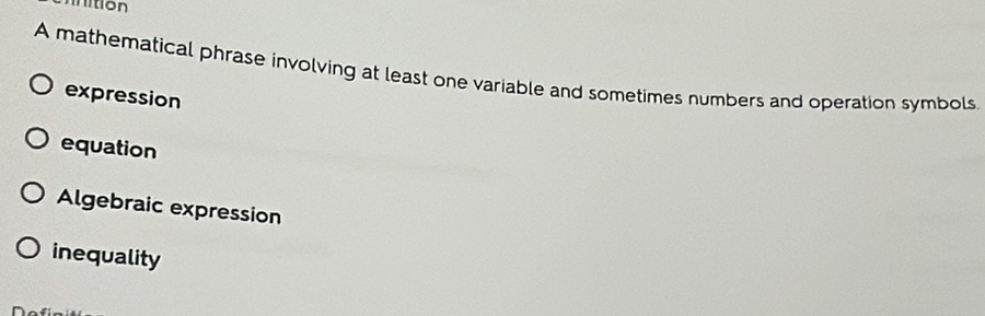 nition
A mathematical phrase involving at least one variable and sometimes numbers and operation symbols.
expression
equation
Algebraic expression
inequality