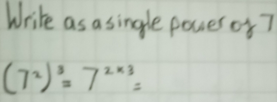 Write as asingle pouer of7
(7^2)^3=7^(2* 3)=