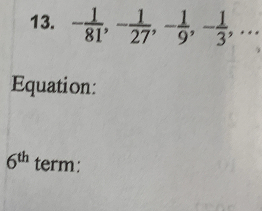 - 1/81 , - 1/27 , - 1/9 , - 1/3 ,... 
Equation:
6^(th) term: