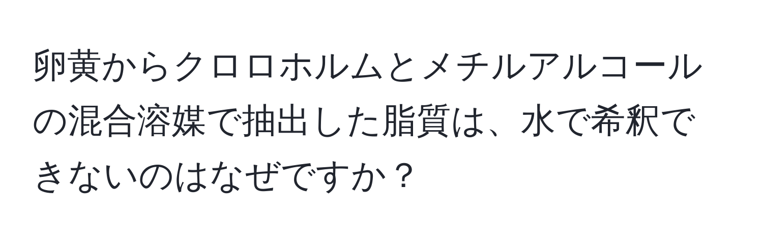 卵黄からクロロホルムとメチルアルコールの混合溶媒で抽出した脂質は、水で希釈できないのはなぜですか？