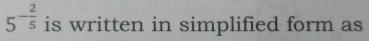 5^(-frac 2)5 is written in simplified form as