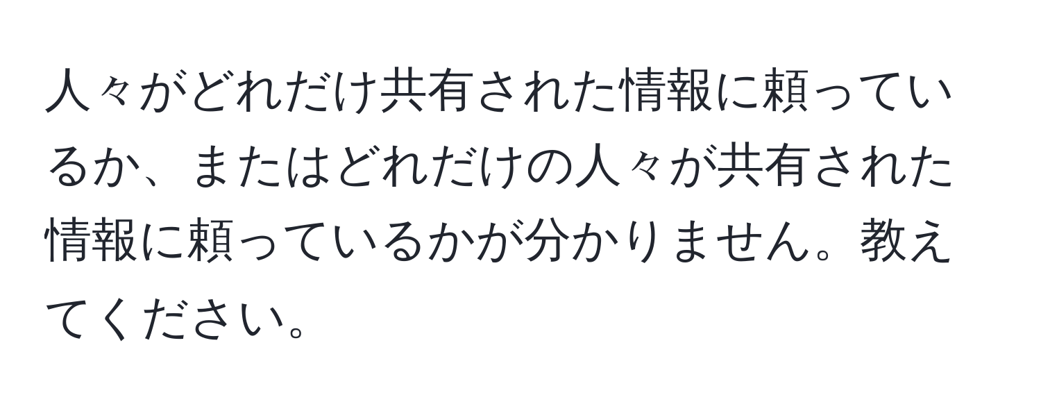 人々がどれだけ共有された情報に頼っているか、またはどれだけの人々が共有された情報に頼っているかが分かりません。教えてください。