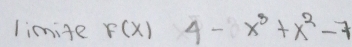 limige F(x) 4-x^3+x^2-7