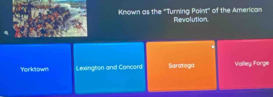 Known as the "Turning Point" of the American
Revolution.
Yorktown Lexington and Concord Saratoga Valley Forge