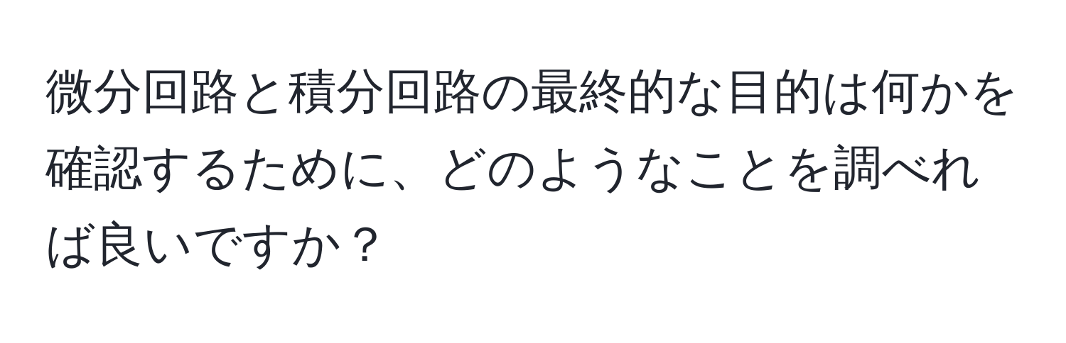 微分回路と積分回路の最終的な目的は何かを確認するために、どのようなことを調べれば良いですか？