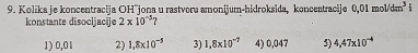 Kolika ie koncentraciia OHäiona u rastvora amoniium-hidroksida, koncentracije 0,01mol/dm^3 1
konstante disocijacije 2* 10^(-5)
1) 0,01 2) 1,8* 10^(-5) 3) 1.8* 10^(-7) 4) 0,047 5) 4,47* 10^(-4)