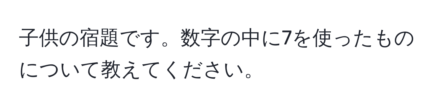 子供の宿題です。数字の中に7を使ったものについて教えてください。