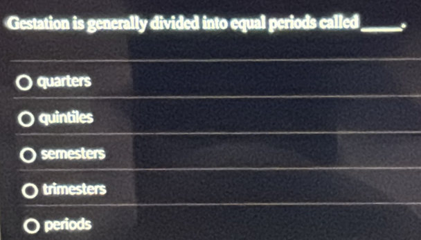 Gestation is generally divided into equal periods called_
quarters
quintiles
semesters
trimesters
periods