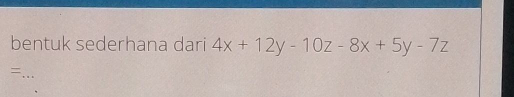 bentuk sederhana dari 4x+12y-10z-8x+5y-7z
_=