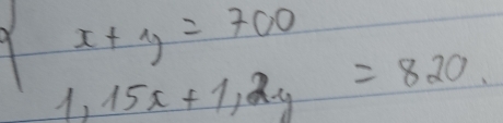 beginarrayl x+y=700 1,15x+1,2yendarray.  =820