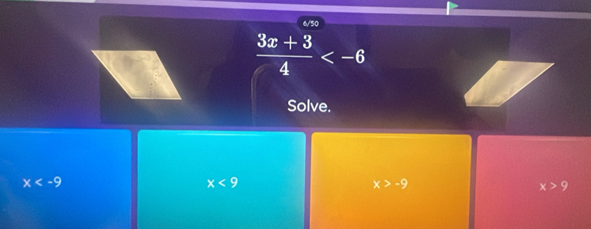 6/50
 (3x+3)/4 
Solve.
x
x<9</tex>
x>-9
x>9