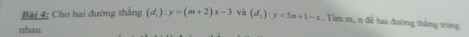 Cho hai đường thắng (d_1):y=(m+2)x-3 và (d_2):y=5n+1-x. Tìm m, n đề hai đường thắng trùng
nhau.