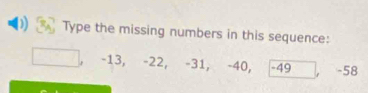 Type the missing numbers in this sequence:
-13, -22, -31, -40, -49 -58