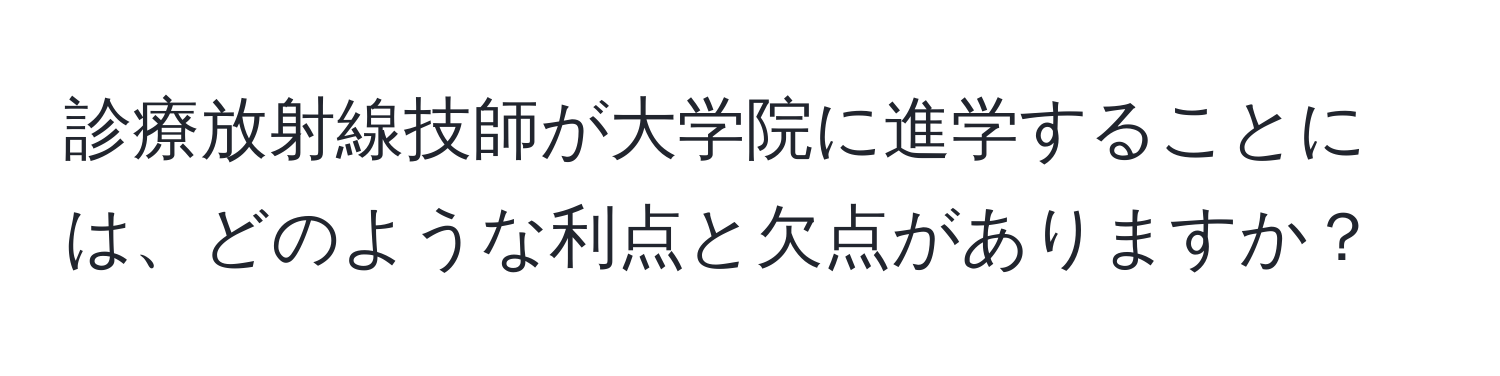 診療放射線技師が大学院に進学することには、どのような利点と欠点がありますか？