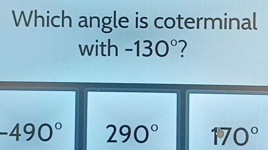 Which angle is coterminal
with - 130° 7
-490°
290°
170°