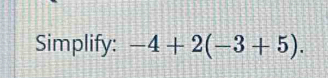 Simplify: -4+2(-3+5).