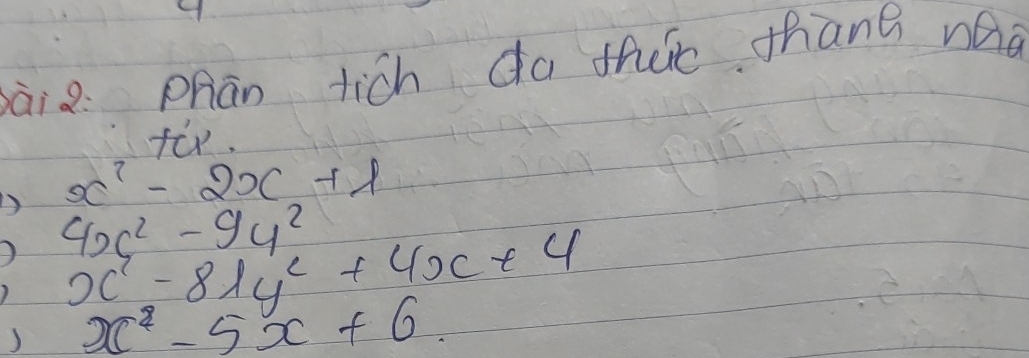 ài2: Phan tich da thec thang naa
fir.
x^2-2x+1
D 4x^2-9y^2
x^2-81y^2+4x+4
) x^2-5x+6