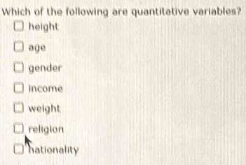 Which of the following are quantitative variables?
height
age
gender
income
weight
religion
nationality