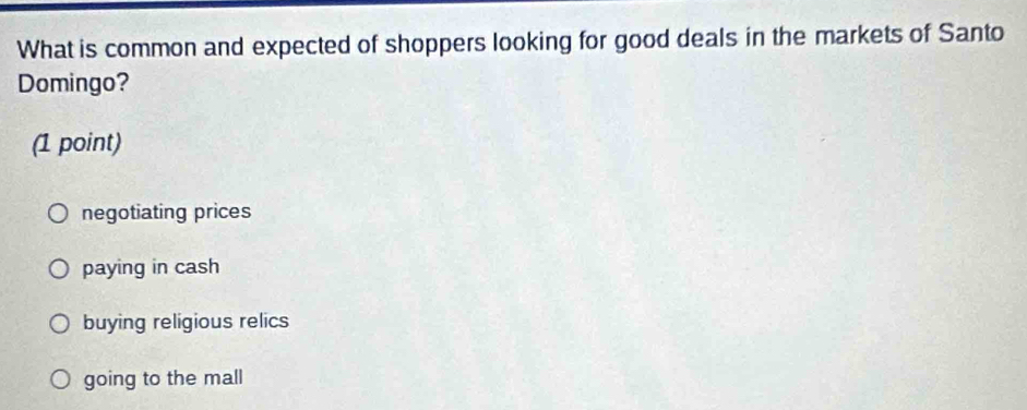 What is common and expected of shoppers looking for good deals in the markets of Santo
Domingo?
(1 point)
negotiating prices
paying in cash
buying religious relics
going to the mall