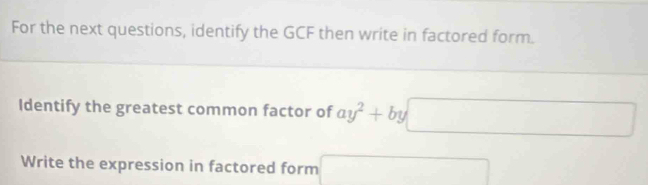 For the next questions, identify the GCF then write in factored form. 
Identify the greatest common factor of ay^2+by□
Write the expression in factored form □