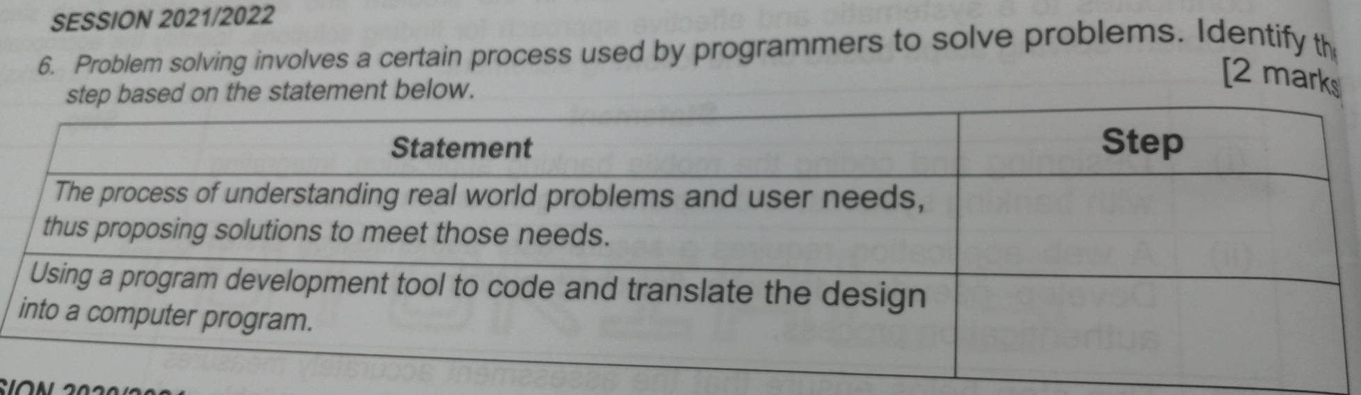 SESSION 2021/2022 
6. Problem solving involves a certain process used by programmers to solve problems. Identify th 
ep based on the statement below. 
[2 marks