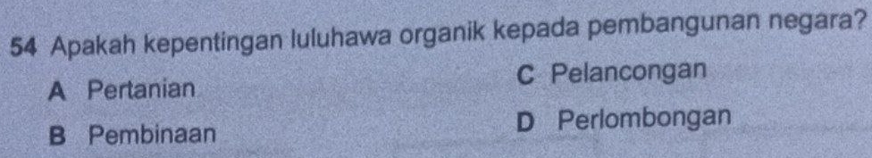 Apakah kepentingan luluhawa organik kepada pembangunan negara?
A Pertanian C Pelancongan
B Pembinaan D Perlombongan