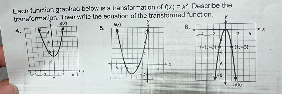 Each function graphed below is a transformation of f(x)=x^2. Describe the
transformation. Then write the equation of the transformed 
4
5
6