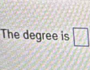 The degree is □