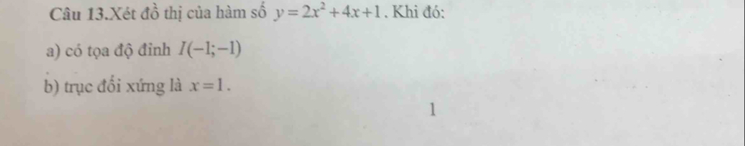 Câu 13.Xét dhat o thị của hàm số y=2x^2+4x+1. Khi đó: 
a) có tọa độ đỉnh I(-1;-1)
b) trục đổi xứng là x=1. 
1