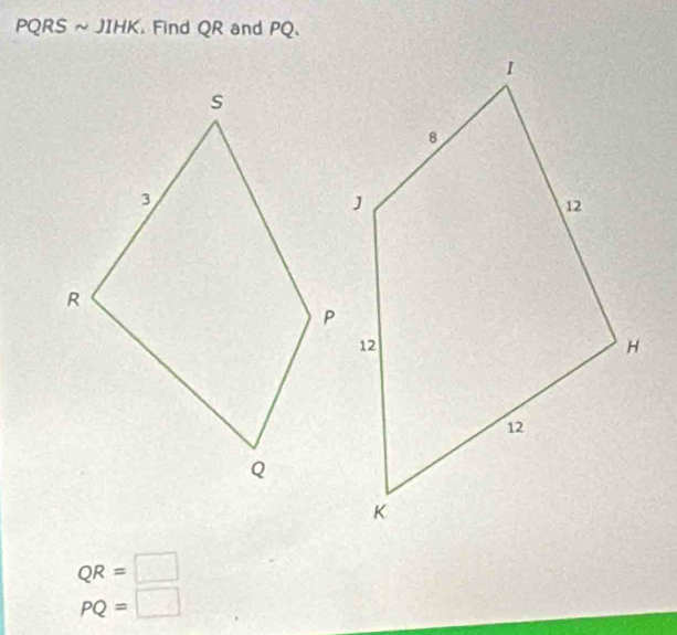 PC QRS ~ JIHK. Find QR and PQ.
QR=□
PQ=□