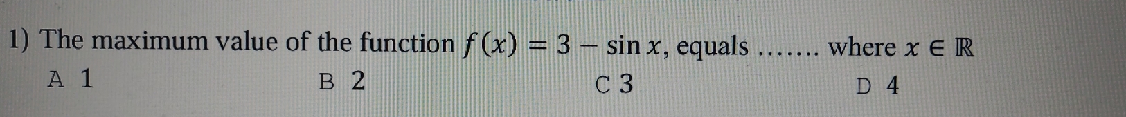 The maximum value of the function f(x)=3-sin x , equals _where x∈ R
A 1 B 2 C 3 D 4