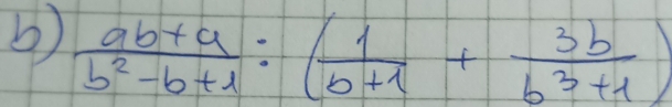  (ab+a)/b^2-b+1 / ( 1/b+1 + 3b/b^3+1 )