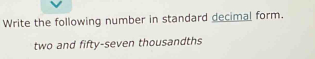 Write the following number in standard decimal form. 
two and fifty-seven thousandths