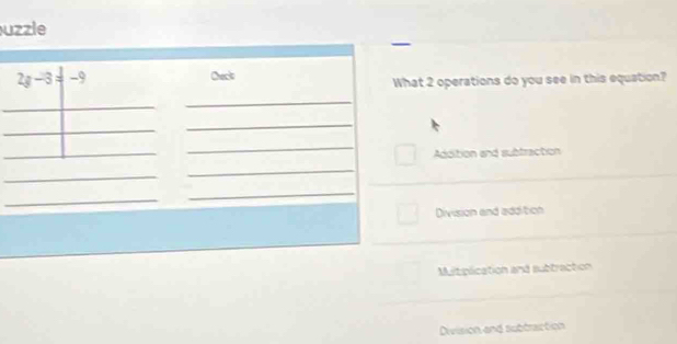 uzzle
2g-3 -9 Checko
What 2 operations do you see in this equation?
_
_
_
Addition and subfraction
_
_
_
_
_
_
Division and addition
Mltiplication and subtraction
Division and subtraction