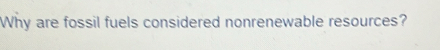 Why are fossil fuels considered nonrenewable resources?