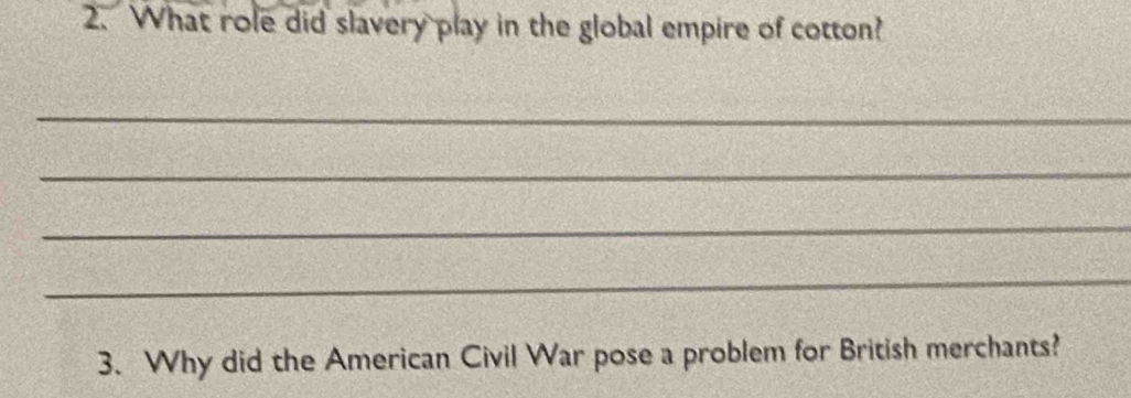 What role did slavery play in the global empire of cotton? 
_ 
_ 
_ 
_ 
3. Why did the American Civil War pose a problem for British merchants?