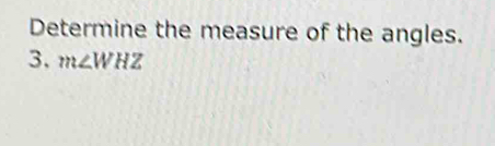 Determine the measure of the angles. 
3. m∠ WHZ