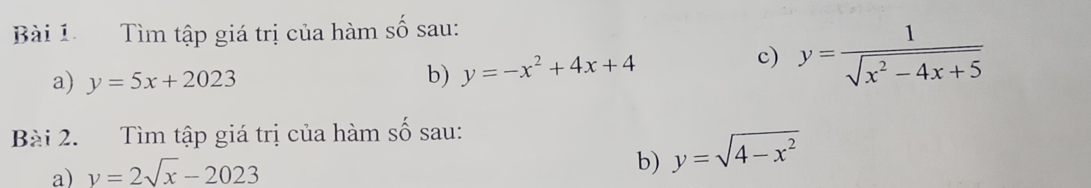 Tìm tập giá trị của hàm số sau: 
a) y=5x+2023
b) y=-x^2+4x+4 c) y= 1/sqrt(x^2-4x+5) 
Bài 2. Tìm tập giá trị của hàm số sau: 
a) v=2sqrt(x)-2023
b) y=sqrt(4-x^2)