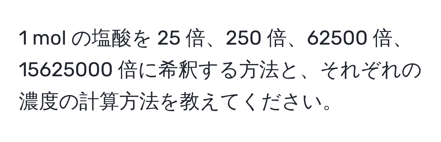 mol の塩酸を 25 倍、250 倍、62500 倍、15625000 倍に希釈する方法と、それぞれの濃度の計算方法を教えてください。