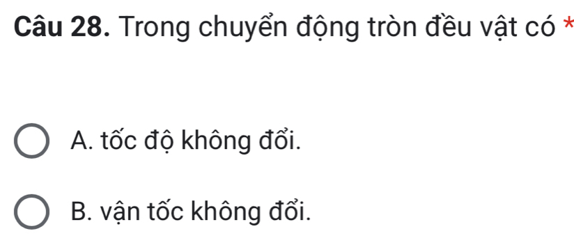 Trong chuyển động tròn đều vật có *
A. tốc độ không đổi.
B. vận tốc không đổi.