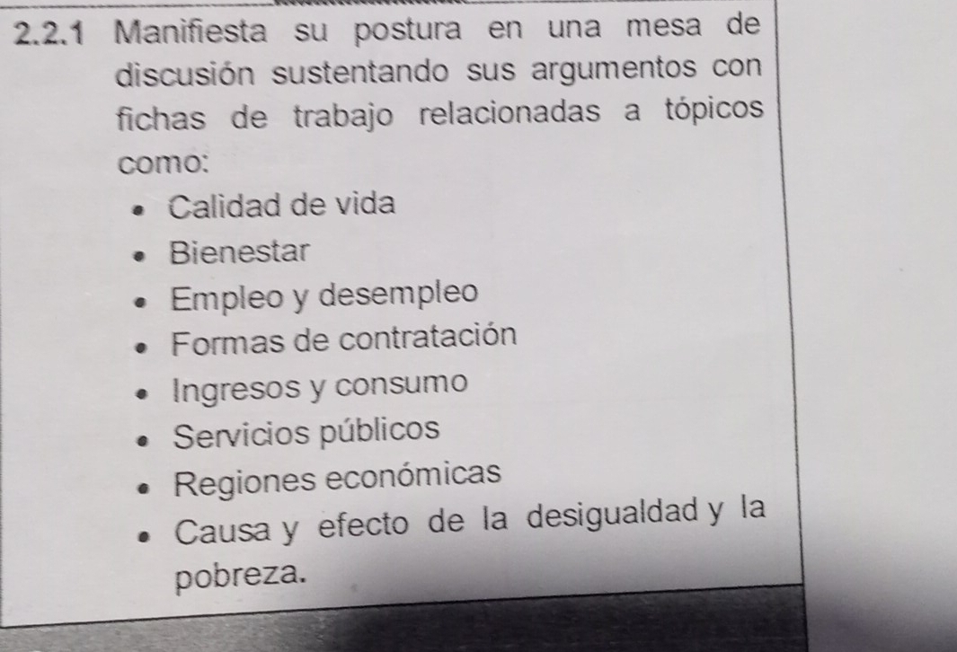 Manifiesta su postura en una mesa de
discusión sustentando sus argumentos con
fichas de trabajo relacionadas a tópicos
como:
Calidad de vida
Bienestar
Empleo y desempleo
Formas de contratación
Ingresos y consumo
Servicios públicos
Regiones económicas
Causa y efecto de la desigualdad y la
pobreza.