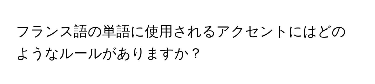 フランス語の単語に使用されるアクセントにはどのようなルールがありますか？